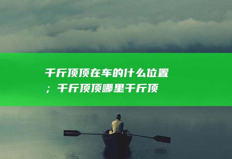 千斤顶顶在车的什么位置；千斤顶顶哪里(千斤顶顶在车的什么位置)