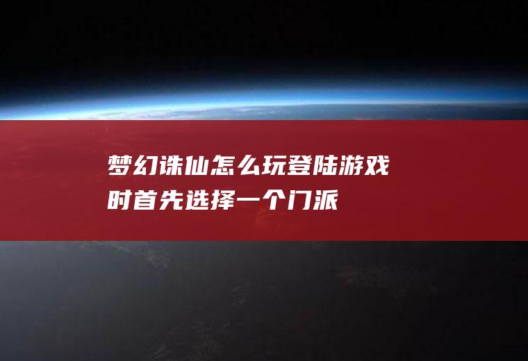 梦幻诛仙怎么玩(登陆游戏时首先选择一个门派,需要注意的是转换门派都可以)