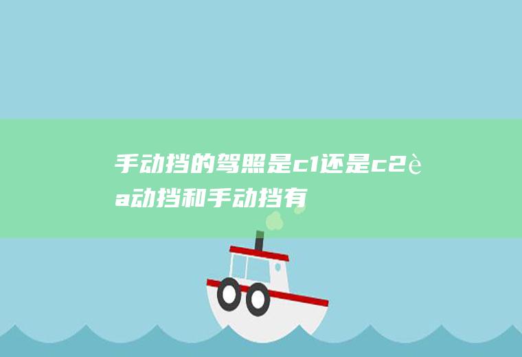 手动挡的驾照是c1还是c2(自动挡和手动挡有什么区别)