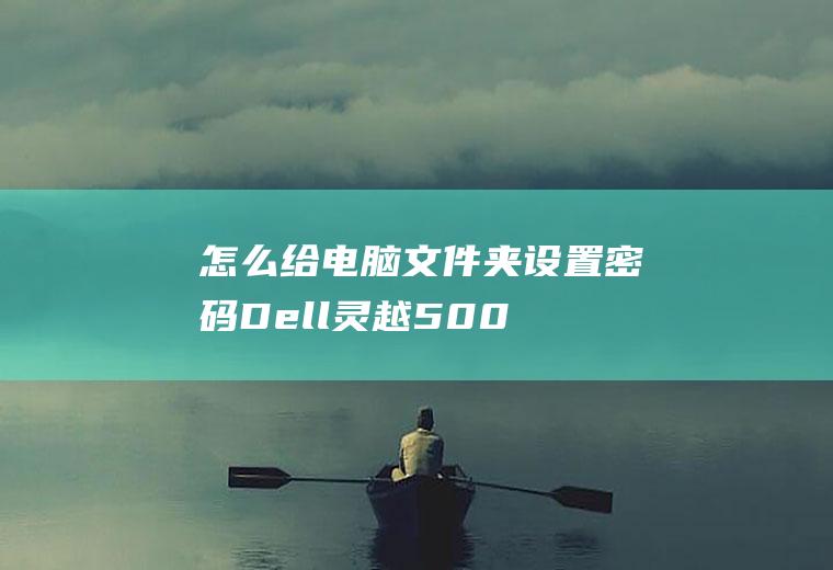 怎么给电脑文件夹设置密码(Dell灵越5000)