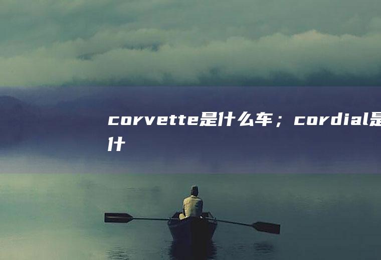 corvette是什么车；cordial是什么轮胎(corvette是什么车)