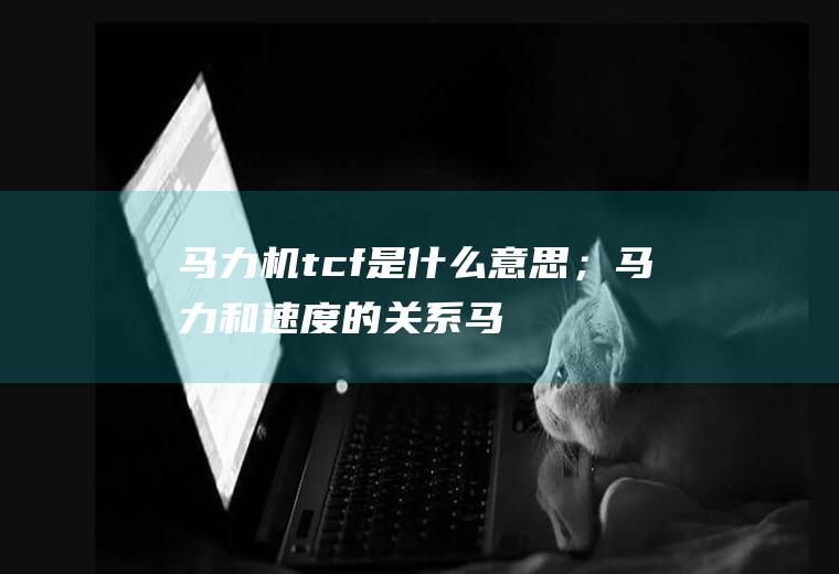 马力机tcf是什么意思；马力和速度的关系(马力机tcf是什么意思)