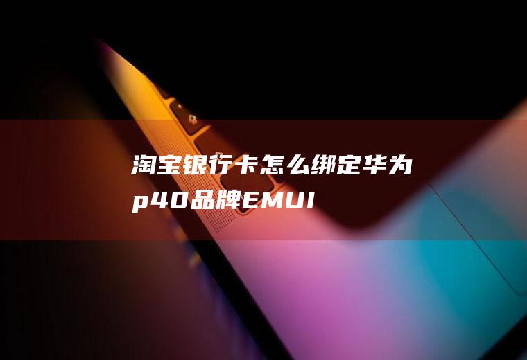 淘宝银行卡怎么绑定(华为p40品牌、EMUI10.1系统、手机淘宝v9)