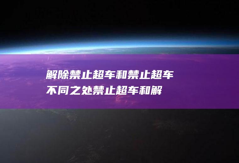 解除禁止超车和禁止超车不同之处(禁止超车和解除超车图案)