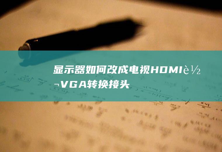 显示器如何改成电视(HDMI转VGA转换接头的注意事项)