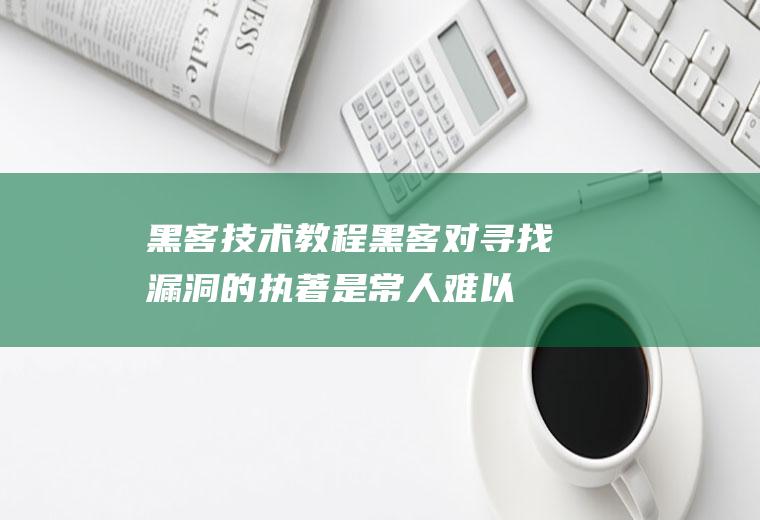 黑客技术教程(黑客对寻找漏洞的执著是常人难以想象的)