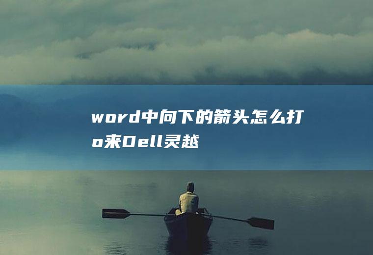 word中向下的箭头怎么打出来(Dell灵越5000系统、MicrosoftOffice)