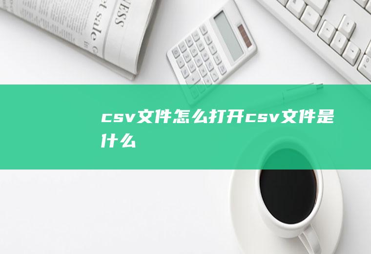 csv文件怎么打开(csv文件是什么)