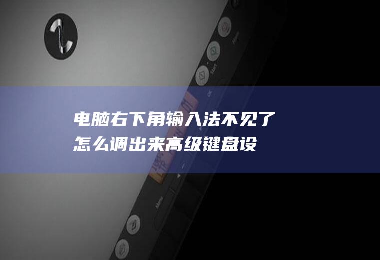 电脑右下角输入法不见了怎么调出来(高级键盘设置打开“语言栏选项”)