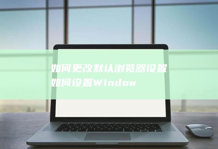 如何更改默认浏览器设置(如何设置Windows7系统默认浏览器)