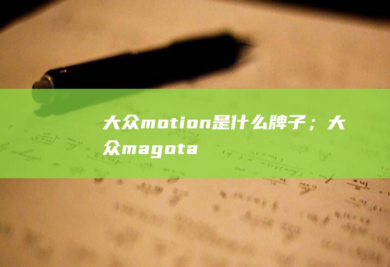 大众motion是什么牌子；大众magotan是什么车(大众magotan是什么车一汽大众旗下的迈腾)