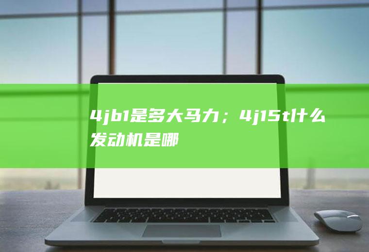 4jb1是多大马力；4j15t什么发动机是哪生产的(4j15t什么发动机是哪生产的)