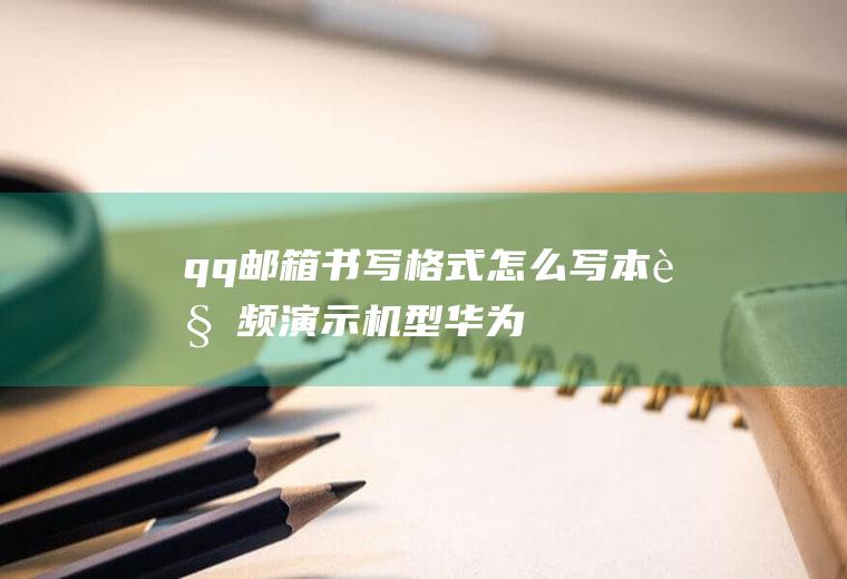 qq邮箱书写格式怎么写(本视频演示机型:华为荣耀9x,适用系统:安卓10,软件版本:)