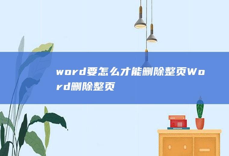 word要怎么才能删除整页(Word删除整页的方法)