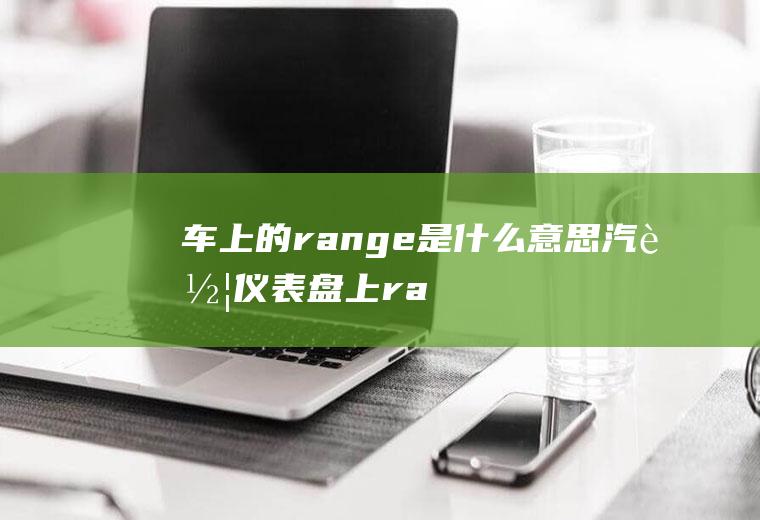 车上的range是什么意思(汽车仪表盘上range的作用简单)