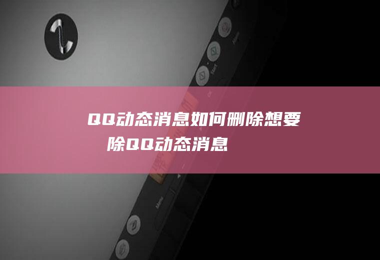 QQ动态消息如何删除(想要删除QQ动态消息,设置QQ好友动态不显示消息即可)