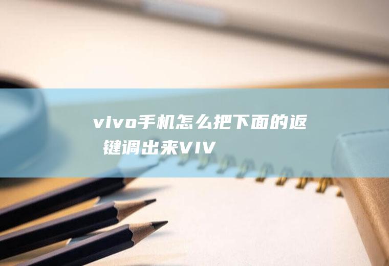 vivo手机怎么把下面的返回键调出来(VIVO调出返回键的步骤)