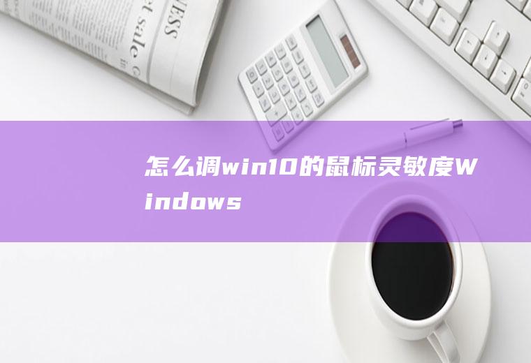 怎么调win10的鼠标灵敏度(Windows10家庭中文版;打开电脑的)