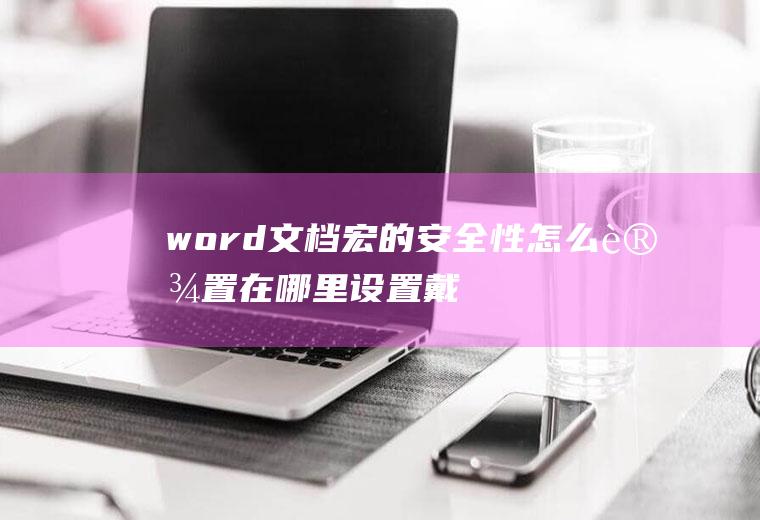 word文档宏的安全性怎么设置在哪里设置(戴尔成就5890,适用系统:windows10家庭版)