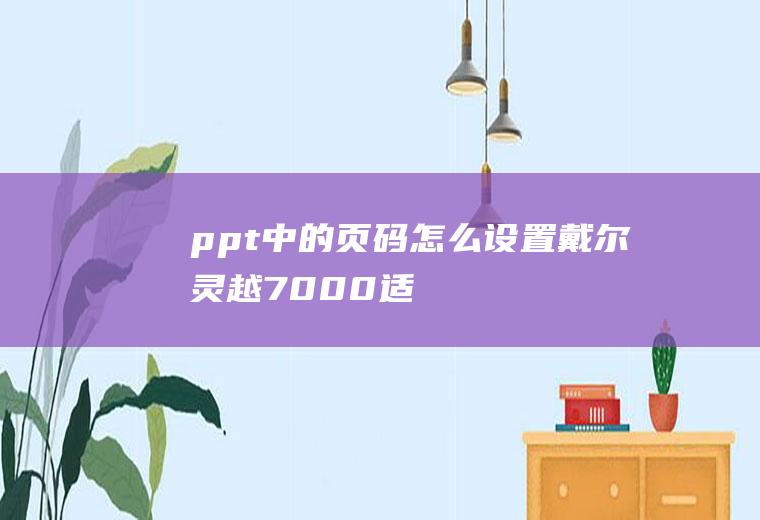 ppt中的页码怎么设置(戴尔灵越7000,适用系统:Windows10)