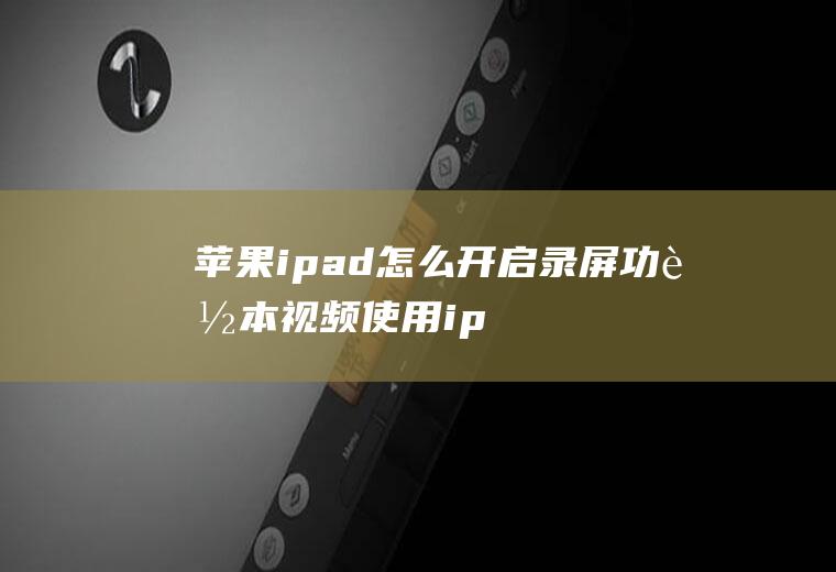 苹果ipad怎么开启录屏功能(本视频使用ipadair2演示,适用于ios13)