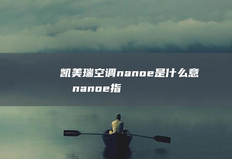 凯美瑞空调nanoe是什么意思(nanoe指的是汽车上的车载空气净化器的意思)