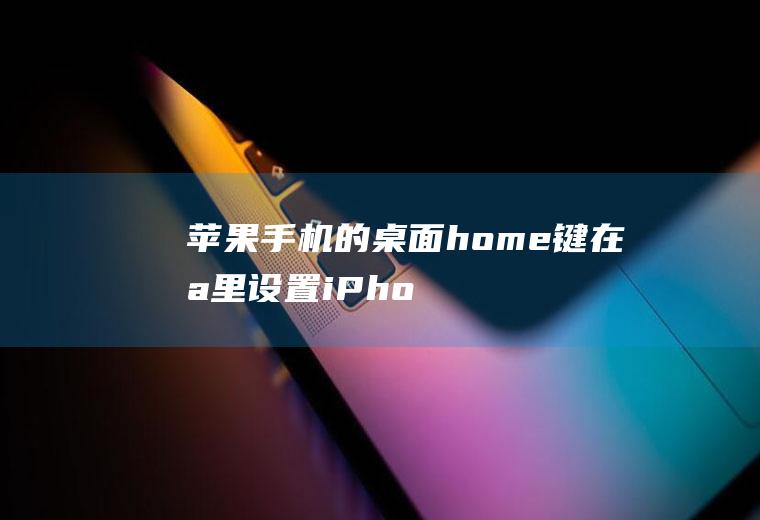 苹果手机的桌面home键在哪里设置(iPhonex如何开启辅助触控)