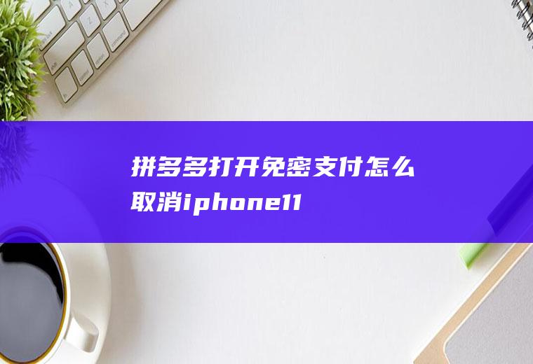 拼多多打开免密支付怎么取消(iphone11,适用系统:ios13.7,拼多多5.30.)