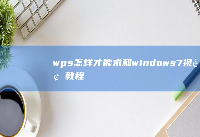 wps怎样才能求和(windows7视频教程)