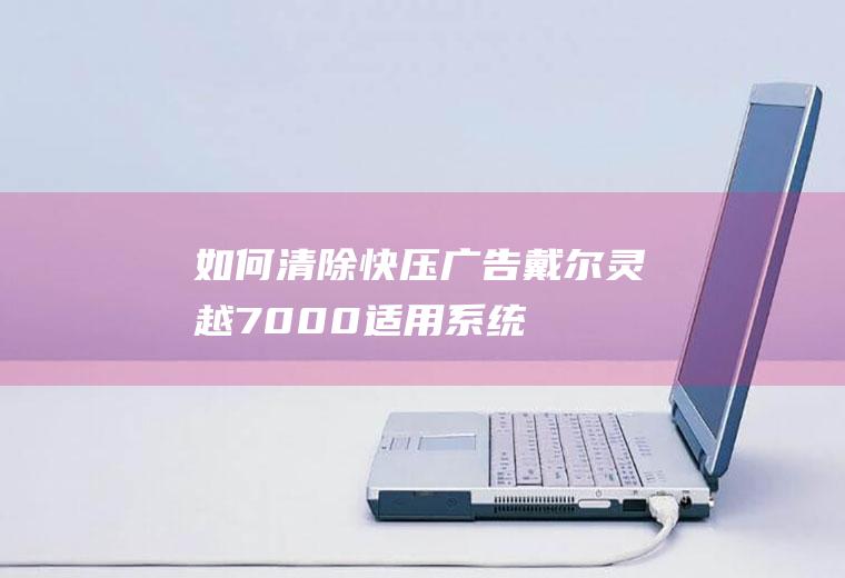 如何清除快压广告(戴尔灵越7000,适用系统:Windows10)