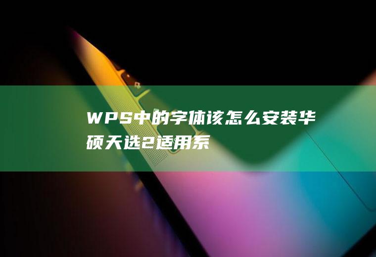 WPS中的字体该怎么安装(华硕天选2,适用系统:Windows10专业版)