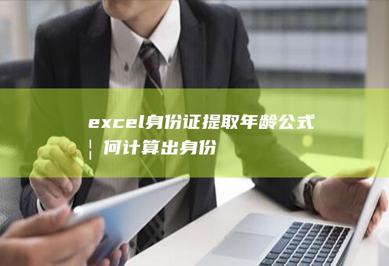 excel身份证提取年龄公式(如何计算出身份证号的年龄)