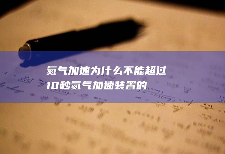 氮气加速为什么不能超过10秒(氮气加速装置的原理是提高发动机的马力和扭矩的输出)