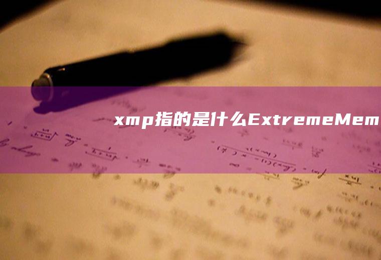 xmp指的是什么(ExtremeMemoryProfile的XMP配置文件)