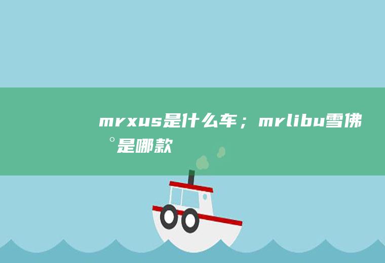 mrxus是什么车；mrlibu雪佛兰是哪款车