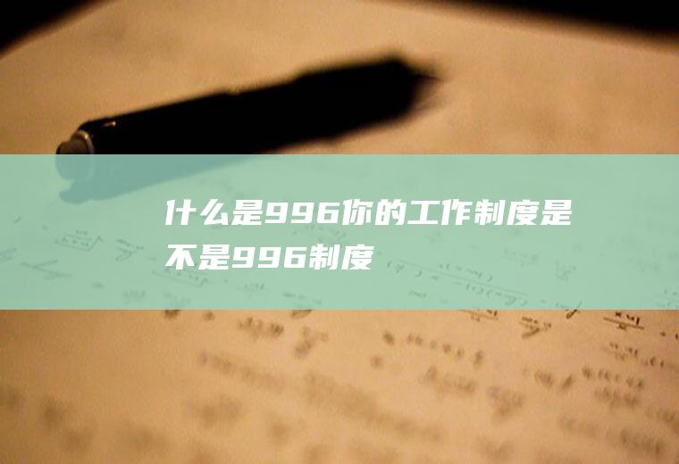 什么是996(你的工作制度是不是996制度)