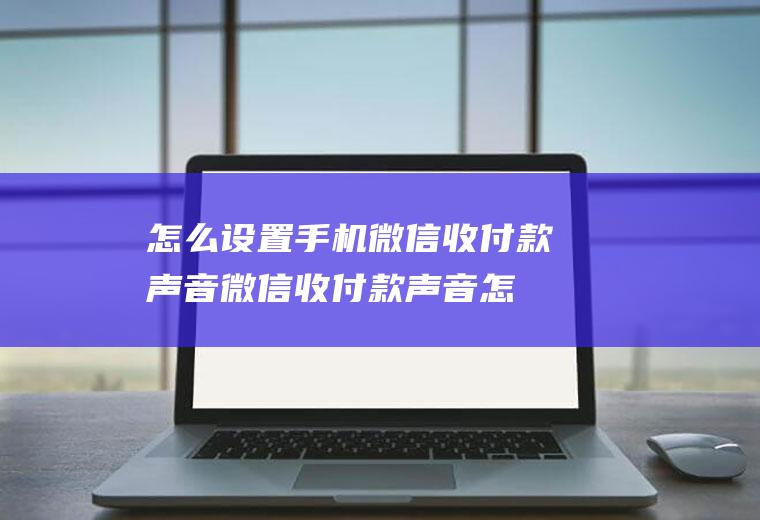 怎么设置手机微信收付款声音(微信收付款声音怎么设置)