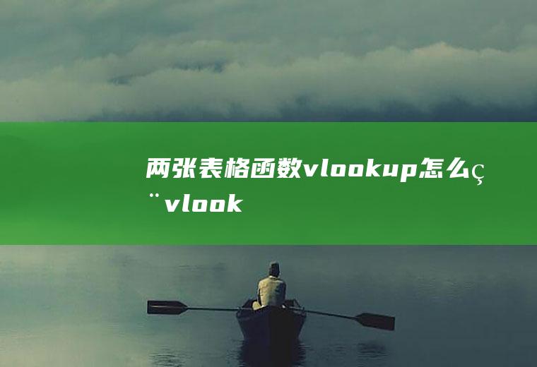 两张表格函数vlookup怎么用(vlookup函数在excel表格中有着重要的作用)