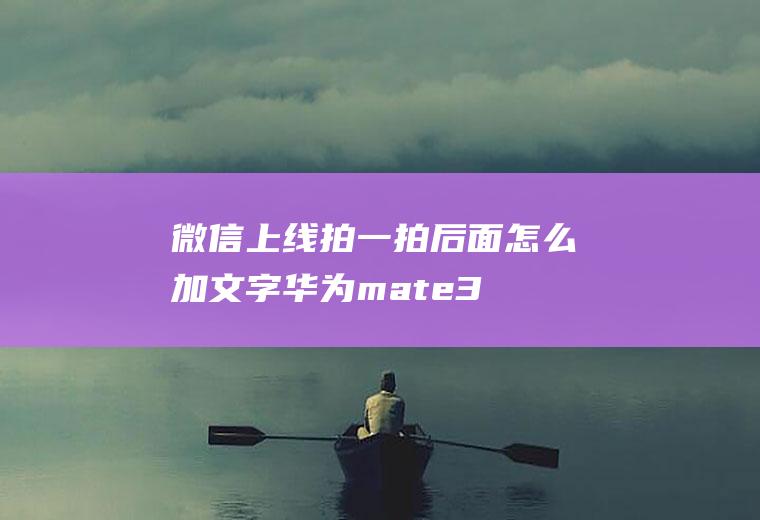 微信上线拍一拍后面怎么加文字(华为mate30使用拍一拍添加文字的方法)