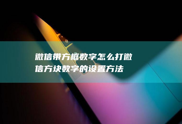 微信带方框数字怎么打(微信方块数字的设置方法)