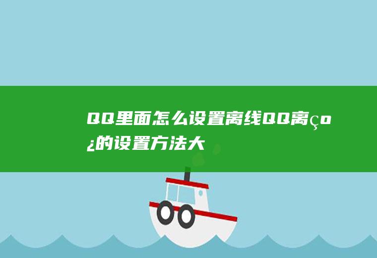 QQ里面怎么设置离线(QQ离线的设置方法,大家学会了吗)