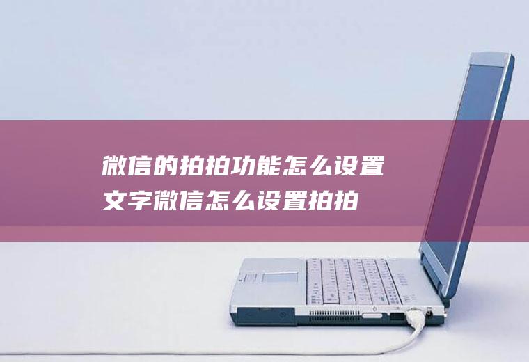 微信的拍拍功能怎么设置文字(微信怎么设置拍拍的文字)