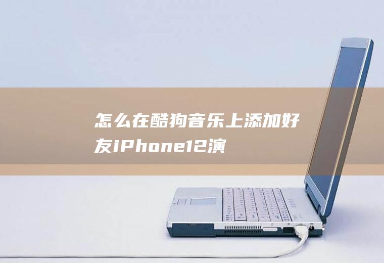 怎么在酷狗音乐上添加好友(iPhone12演示机)