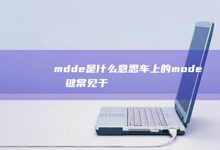 mdde是什么意思车上的(mode按键常见于多功能方向盘和中控台中)