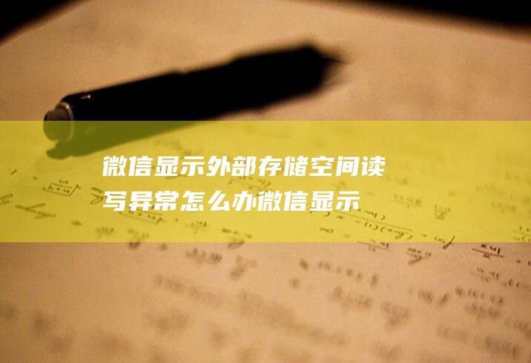 微信显示外部存储空间读写异常怎么办(微信显示外部存储空间读写异常)