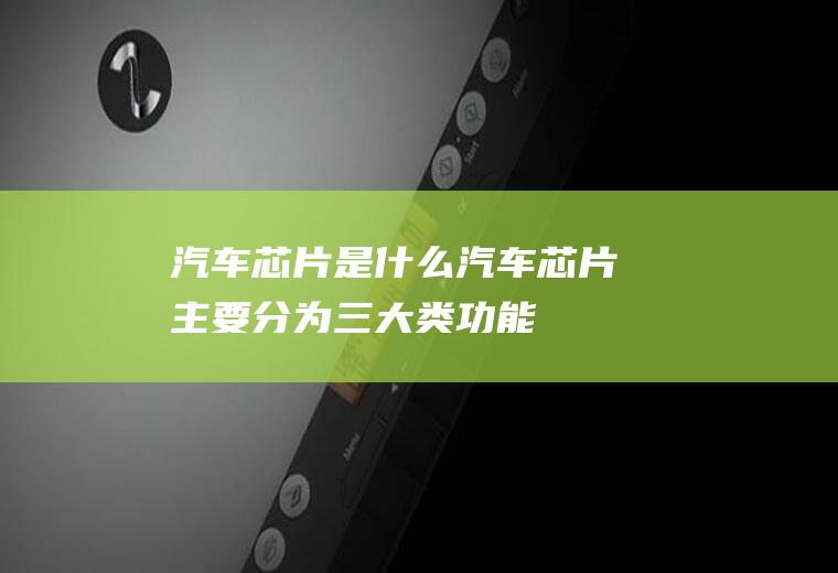 汽车芯片是什么(汽车芯片主要分为三大类:功能芯片、功率半导体、传感器)