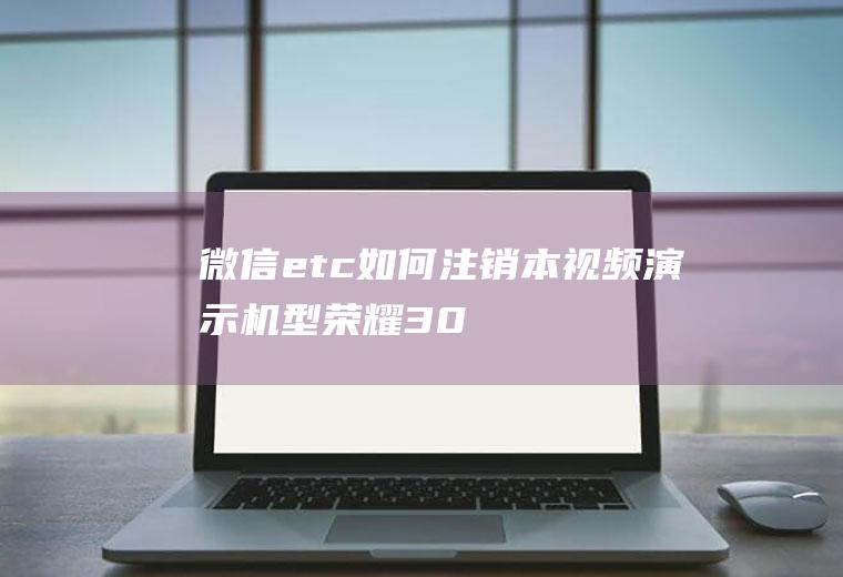 微信etc如何注销(本视频演示机型:荣耀30s,适用系统:MagicUI3)