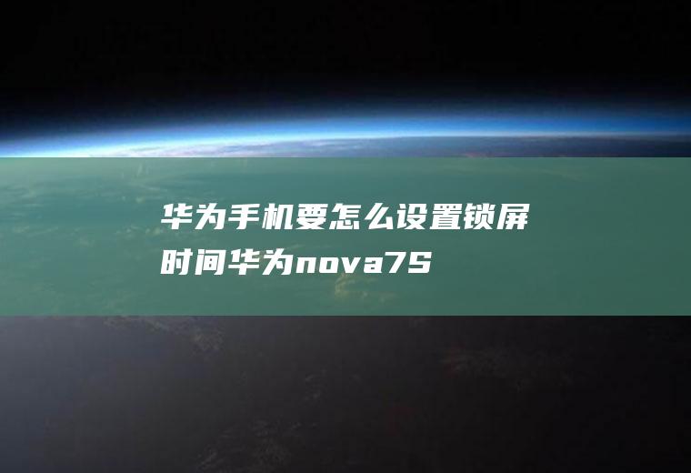 华为手机要怎么设置锁屏时间(华为nova7SE演示机)