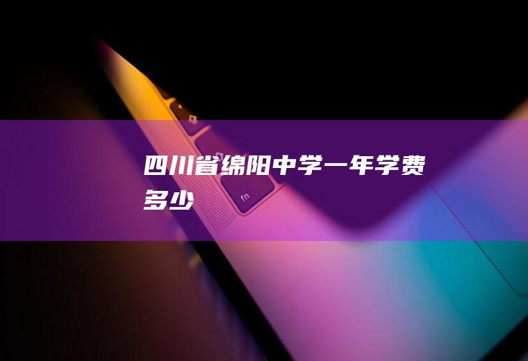 四川省绵阳中学一年学费多少