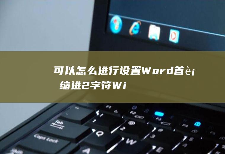 可以怎么进行设置Word首行缩进2字符(Windows10视频演示机型)